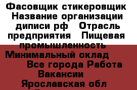 Фасовщик-стикеровщик › Название организации ­ диписи.рф › Отрасль предприятия ­ Пищевая промышленность › Минимальный оклад ­ 28 000 - Все города Работа » Вакансии   . Ярославская обл.,Ярославль г.